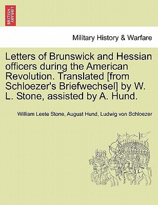 Letters of Brunswick and Hessian Officers During the American Revolution. Translated [From Schloezer's Briefwechsel] by W. L. Stone, Assisted by A. Hu by Stone, William Leete