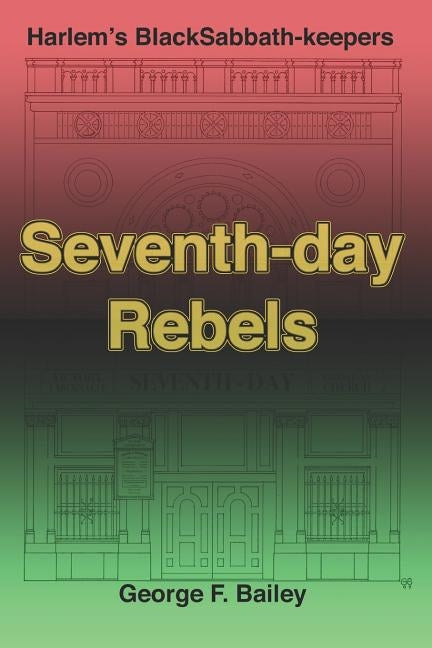 Seventh-Day Rebels: Harlem's Black Sabbath-Keepers by Bailey, George F.