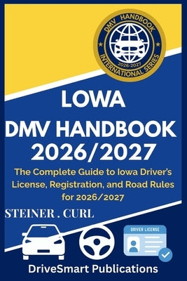 Lowa DMV Handbook 2026/2027: The Complete Guide to Iowa Driver's License, Registration, and Road Rules for 2026/2027 by Curl, Steiner