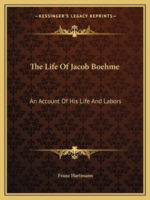 The Life Of Jacob Boehme: An Account Of His Life And Labors by Hartmann, Franz