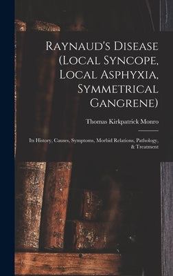 Raynaud's Disease (local Syncope, Local Asphyxia, Symmetrical Gangrene): Its History, Causes, Symptoms, Morbid Relations, Pathology, & Treatment by Monro, Thomas Kirkpatrick 1865-