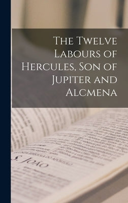 The Twelve Labours of Hercules, son of Jupiter and Alcmena by Anonymous