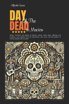 Day of the Dead in Mexico: Paranormal Stories and Tales Based on True Events in Mexican Tradition by Gussa, Alfredo