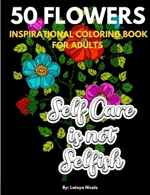 Inspirational Coloring Book For Adults: Exhale Self Care Coloring Book 50 Flowers with Motivational Quotes by Nicole, Latoya