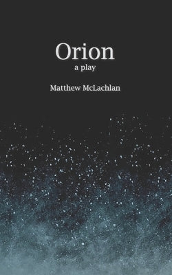 Orion: A Play by McLachlan, Matthew