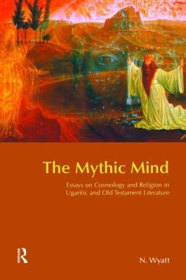 The Mythic Mind: Essays on Cosmology and Religion in Ugaritic and Old Testament Literature by Wyatt, Nicolas