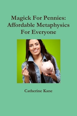 Magick For Pennies: Affordable Metaphysics For Everyone by Kane, Catherine