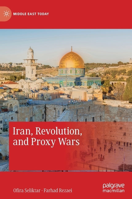 Iran, Revolution, and Proxy Wars by Seliktar, Ofira