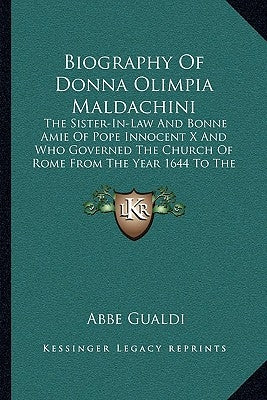 Biography of Donna Olimpia Maldachini: The Sister-In-Law and Bonne Amie of Pope Innocent X and Who Governed the Church of Rome from the Year 1644 to t by Gualdi, Abbe
