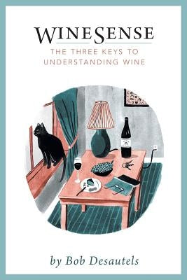 WineSense: The Three Keys To Understanding Wine by Desautels, Bob