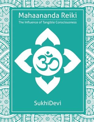 Mahaananda Reiki: The Influence of Tangible Consciousness by Devi, Sukhi