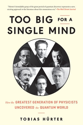 Too Big for a Single Mind: How the Greatest Generation of Physicists Uncovered the Quantum World by Hürter, Tobias