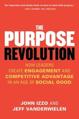 The Purpose Revolution: How Leaders Create Engagement and Competitive Advantage in an Age of Social Good by Izzo, John