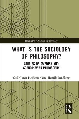 What is the Sociology of Philosophy?: Studies of Swedish and Scandinavian Philosophy by Heidegren, Carl-Göran