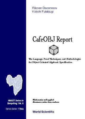 Cafeobj Report: The Language, Proof Techniques, and Methodologies for Object-Oriented Algebraic Specification by Diaconescu, Razvan