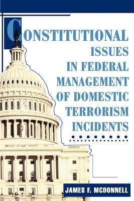 Constitutional Issues in Federal Management of Domestic Terrorism Incidents by McDonnell, James F.