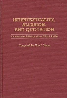 Intertextuality, Allusion, and Quotation: An International Bibliography of Critical Studies by Hebel, Udo J.