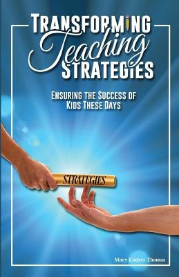 Transforming Teaching Strategies: Ensuring the Success of Kids These Days by Thomas, Mary Endres