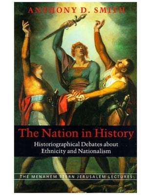 The Nation in History: Historiographical Debates about Ethnicity and Nationalism by Smith, Anthony D.