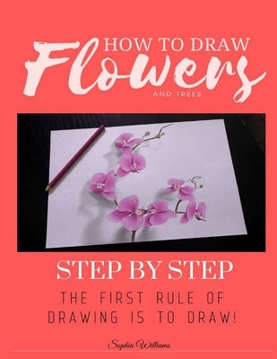 How to Draw Flowers and Trees: Step by Step Drawing For Kids and Beginners by Williams, Sophia