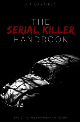 The Serial Killer Handbook: Facts That Are Stranger Than Fiction by Mayfield, J. R.