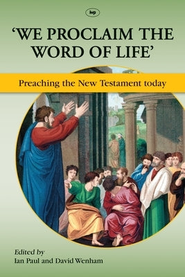We Proclaim the Word of Life': Preaching the New Testament Today by Paul, Ian