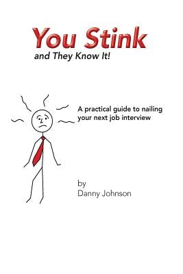 You Stink and They Know It!: A practical guide to nailing your next job interview by Johnson, Danny