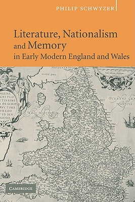 Literature, Nationalism, and Memory in Early Modern England and Wales by Schwyzer, Philip