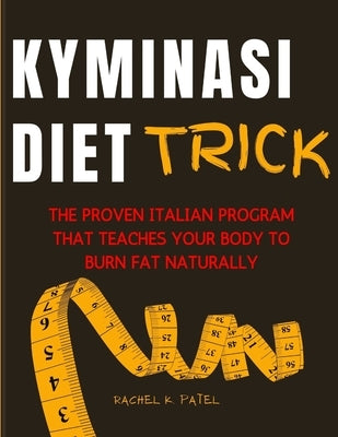 Kyminasi Diet Trick: The Proven Italian Program That Teaches Your Body to Burn Fat Naturally by Patel, Rachel