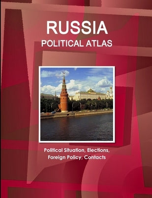 Russia Political Atlas: Political Situation, Elections, Foreign Policy, Contacts by Ibpus Com