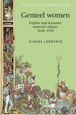 Genteel Women: Empire and Domestic Material Culture, 1840-1910 by Lawrence, Dianne