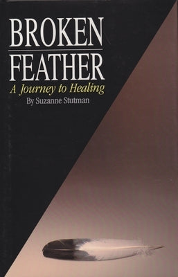 Broken Feather: A Journey to Healing by Stutman, Suzanne