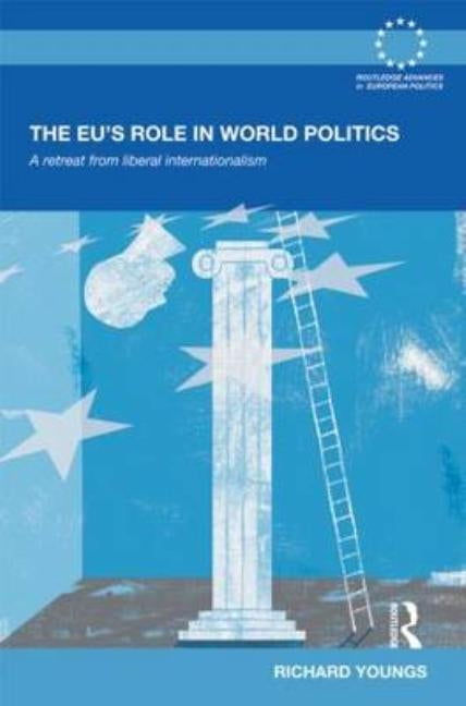 The Eu's Role in World Politics: A Retreat from Liberal Internationalism by Youngs, Richard
