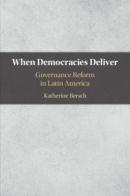 When Democracies Deliver: Governance Reform in Latin America by Bersch, Katherine