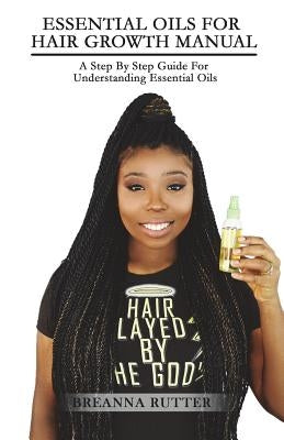 Essential Oils For Hair Growth Manual: A Step By Step Guide For Understanding Essential Oils by Rutter, Jared B.