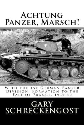 Achtung Panzer, Marsch!: With the 1st German Panzer Division: Formation to the Fall of France, 1935-40 by Schreckengost, Gary