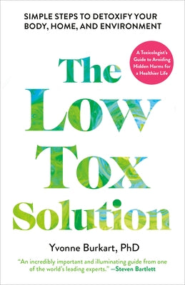 The Low-Tox Solution: Simple Steps to Detoxify Your Body, Home, and Environment by Burkart, Yvonne, PhD