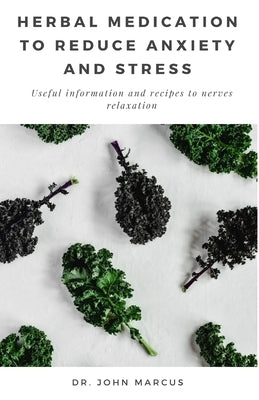 Herbal Medication to Reduce Anxiety and Stress: Useful information and recipes to nerves relaxation by Marcus, John