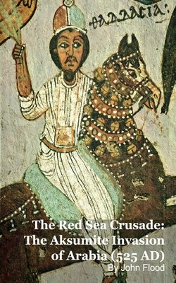 The Red Sea Crusade: The Aksumite Invasion of Arabia (525 AD) by Kelly, Mark