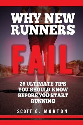 Why New Runners Fail: 26 Ultimate Tips You Should Know Before You Start Running! by Morton, Scott O.