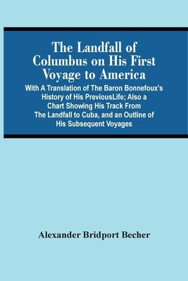 The Landfall Of Columbus On His First Voyage To America: With A Translation Of The Baron Bonnefoux'S History Of His Previous Life; Also A Chart Showin by Bridport Becher, Alexander
