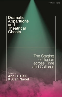 Dramatic Apparitions and Theatrical Ghosts: The Staging of Illusion Across Time and Cultures by Hall, Ann C.