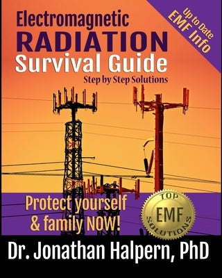 Electromagnetic Radiation Survival Guide - Step by Step Solutions: Up to Date EMF and 5G Info - Protect Yourself & Family NOW! (3rd edition - 2021) by Halpern, Jonathan