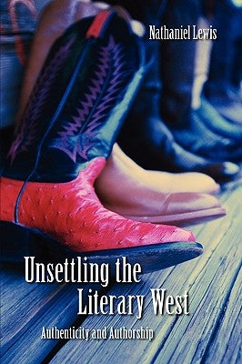 Unsettling the Literary West: Authenticity and Authorship by Lewis, Nathaniel