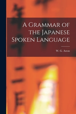 A Grammar of the Japanese Spoken Language by Aston, W. G.