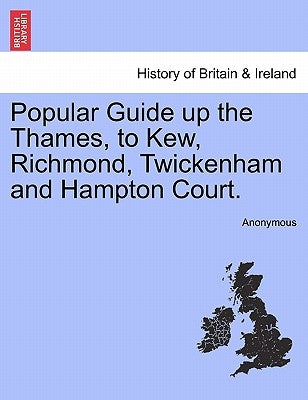 Popular Guide Up the Thames, to Kew, Richmond, Twickenham and Hampton Court. by Anonymous