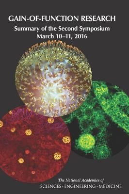 Gain-Of-Function Research: Summary of the Second Symposium, March 10-11, 2016 by National Academies of Sciences Engineeri