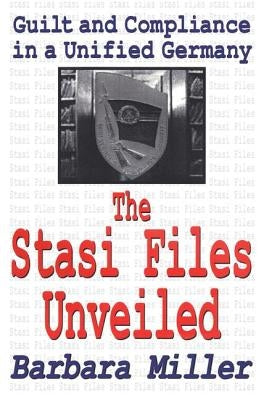 The Stasi Files Unveiled: Guilt and Compliance in a Unified Germany by Miller, Barbara