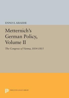 Metternich's German Policy, Volume II: The Congress of Vienna, 1814-1815 by Kraehe, Enno E.