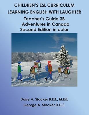 Children's ESL Curriculum: Learning English with Laughter: Teacher's Guide 3B: Adventures in Canada Second Edition in Color by Stocker, George A.
